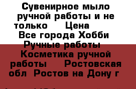 Сувенирное мыло ручной работы и не только.. › Цена ­ 120 - Все города Хобби. Ручные работы » Косметика ручной работы   . Ростовская обл.,Ростов-на-Дону г.